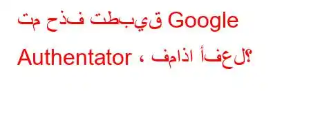 تم حذف تطبيق Google Authentator ، فماذا أفعل؟